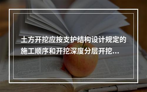 土方开挖应按支护结构设计规定的施工顺序和开挖深度分层开挖，在