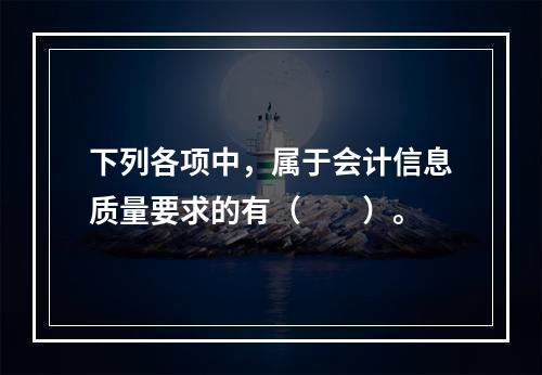 下列各项中，属于会计信息质量要求的有（　　）。