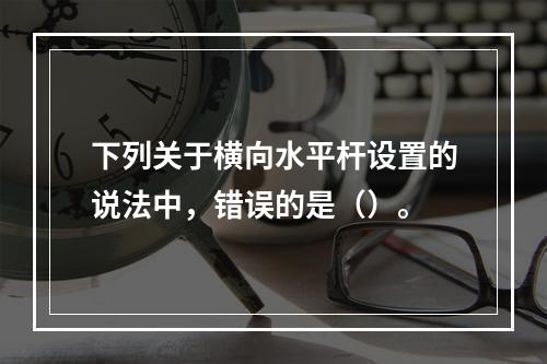 下列关于横向水平杆设置的说法中，错误的是（）。