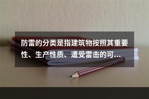 防雷的分类是指建筑物按照其重要性、生产性质、遭受雷击的可能性