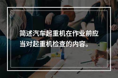 简述汽车起重机在作业前应当对起重机检查的内容。