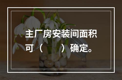 主厂房安装间面积可（　　）确定。