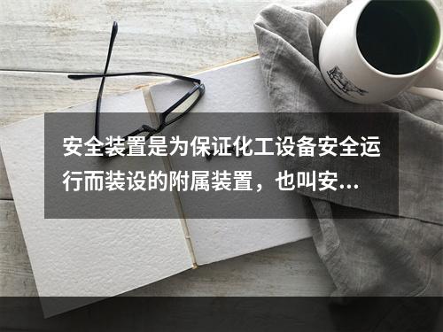 安全装置是为保证化工设备安全运行而装设的附属装置，也叫安全附