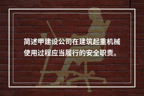 简述甲建设公司在建筑起重机械使用过程应当履行的安全职责。