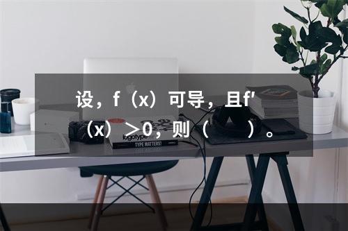 设，f（x）可导，且f′（x）＞0，则（　　）。