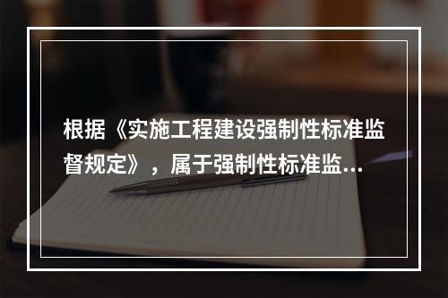 根据《实施工程建设强制性标准监督规定》，属于强制性标准监督检