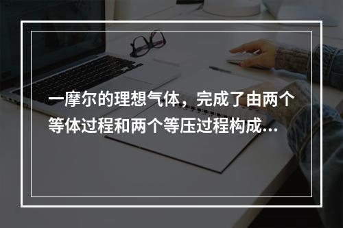 一摩尔的理想气体，完成了由两个等体过程和两个等压过程构成的正