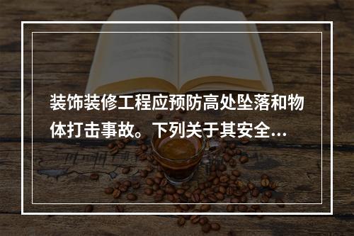 装饰装修工程应预防高处坠落和物体打击事故。下列关于其安全技术