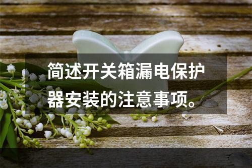 简述开关箱漏电保护器安装的注意事项。