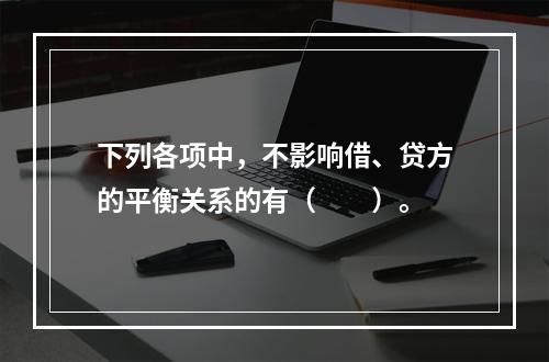 下列各项中，不影响借、贷方的平衡关系的有（　　）。