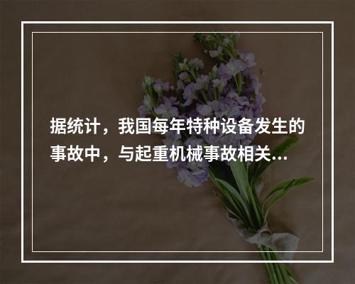 据统计，我国每年特种设备发生的事故中，与起重机械事故相关的达