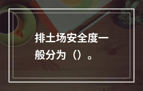 排土场安全度一般分为（）。