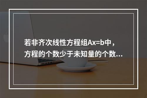 若非齐次线性方程组Ax=b中，方程的个数少于未知量的个数，则