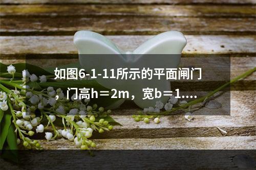 如图6-1-11所示的平面闸门，门高h＝2m，宽b＝1.5m