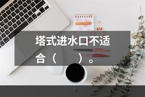 塔式进水口不适合（　　）。