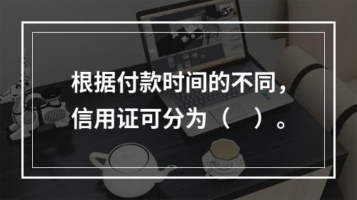 根据付款时间的不同，信用证可分为（　）。