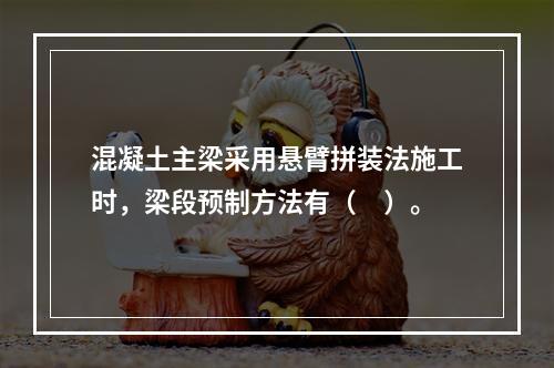 混凝土主梁采用悬臂拼装法施工时，梁段预制方法有（　）。