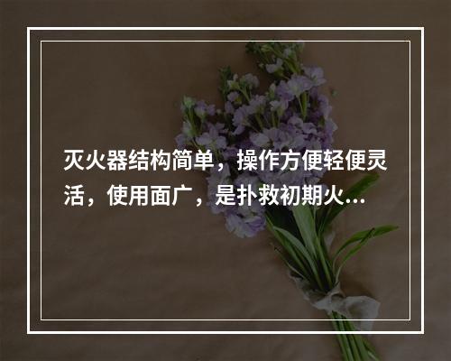 灭火器结构简单，操作方便轻便灵活，使用面广，是扑救初期火灾的