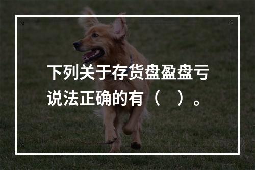 下列关于存货盘盈盘亏说法正确的有（　）。