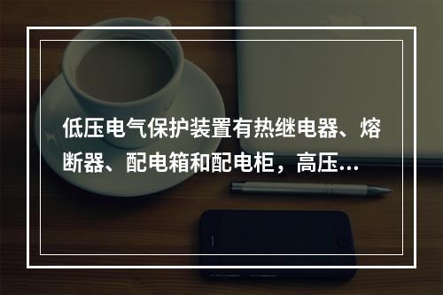 低压电气保护装置有热继电器、熔断器、配电箱和配电柜，高压电气