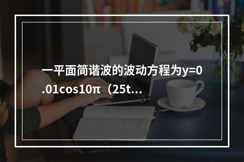 一平面简谐波的波动方程为y=0.01cos10π（25t-x