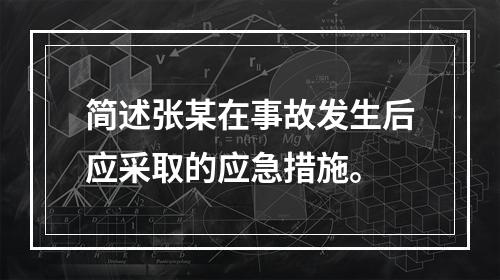 简述张某在事故发生后应采取的应急措施。