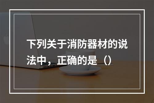 下列关于消防器材的说法中，正确的是（）