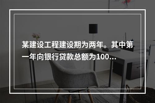 某建设工程建设期为两年。其中第一年向银行贷款总额为1000万