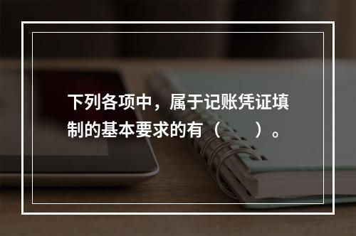 下列各项中，属于记账凭证填制的基本要求的有（　　）。