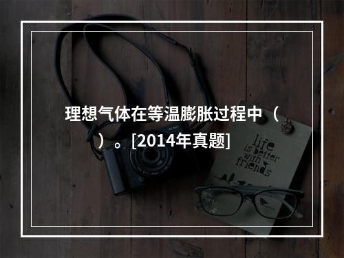 理想气体在等温膨胀过程中（　　）。[2014年真题]