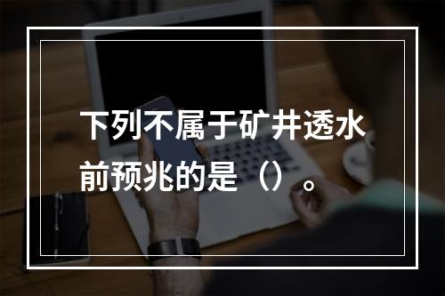 下列不属于矿井透水前预兆的是（）。