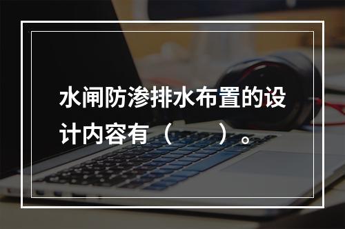 水闸防渗排水布置的设计内容有（　　）。