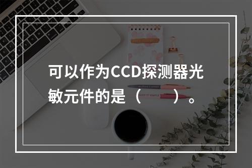 可以作为CCD探测器光敏元件的是（　　）。