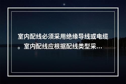 室内配线必须采用绝缘导线或电缆。室内配线应根据配线类型采用瓷