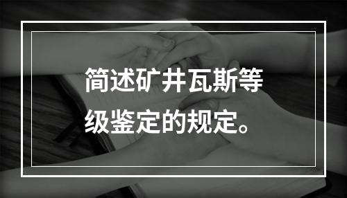 简述矿井瓦斯等级鉴定的规定。