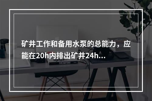 矿井工作和备用水泵的总能力，应能在20h内排出矿井24h的（