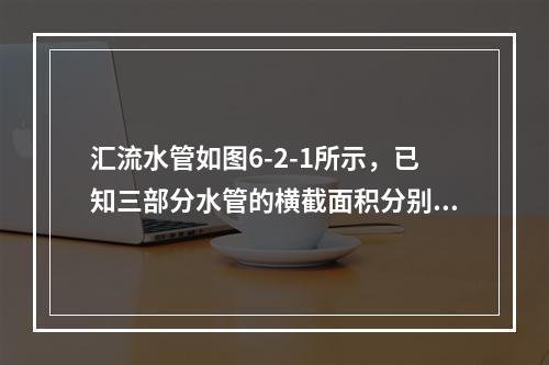 汇流水管如图6-2-1所示，已知三部分水管的横截面积分别为A