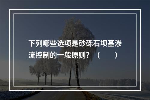 下列哪些选项是砂砾石坝基渗流控制的一般原则？（　　）