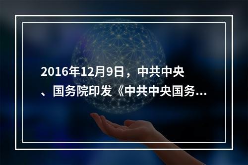 2016年12月9日，中共中央、国务院印发《中共中央国务院关