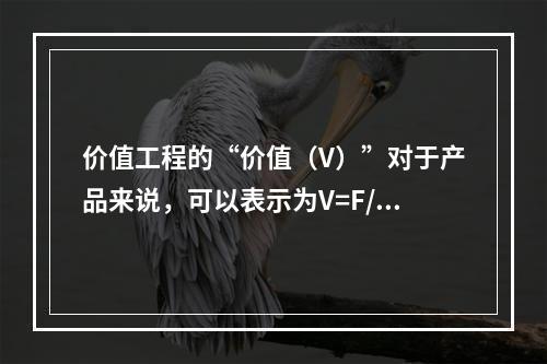 价值工程的“价值（V）”对于产品来说，可以表示为V=F/C，