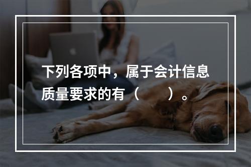 下列各项中，属于会计信息质量要求的有（　　）。