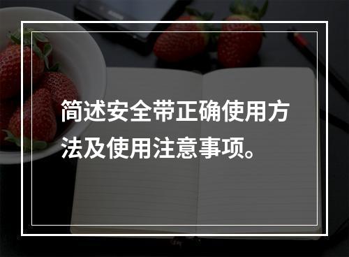 简述安全带正确使用方法及使用注意事项。