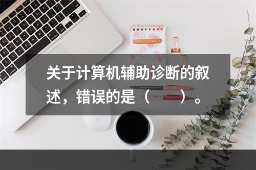 关于计算机辅助诊断的叙述，错误的是（　　）。