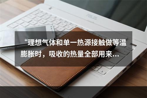 “理想气体和单一热源接触做等温膨胀时，吸收的热量全部用来对外