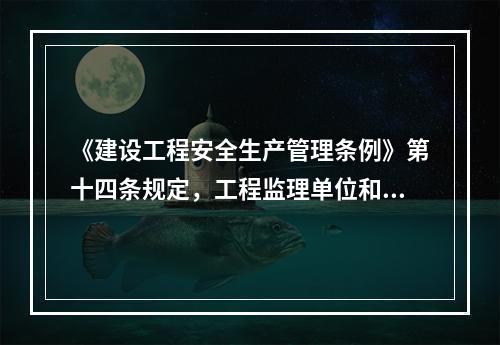 《建设工程安全生产管理条例》第十四条规定，工程监理单位和监理