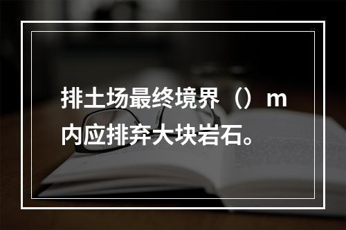 排土场最终境界（）m内应排弃大块岩石。