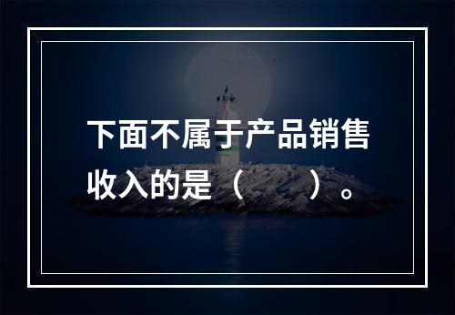 下面不属于产品销售收入的是（　　）。