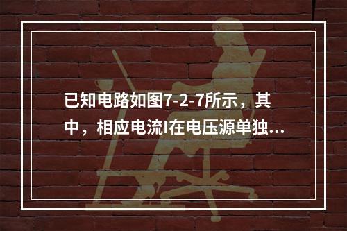 已知电路如图7-2-7所示，其中，相应电流I在电压源单独作用