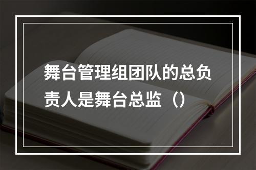 舞台管理组团队的总负责人是舞台总监（）