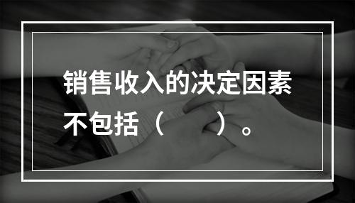 销售收入的决定因素不包括（　　）。